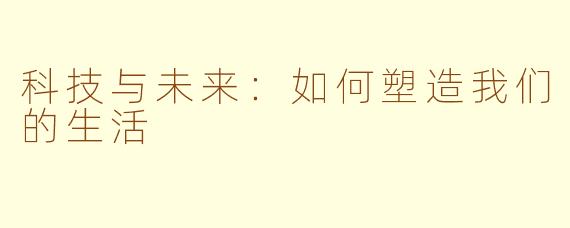 科技与未来：如何塑造我们的生活