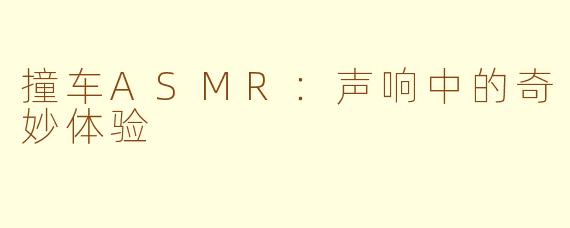 撞车ASMR：声响中的奇妙体验