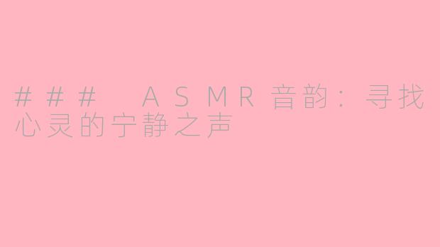 ### ASMR音韵：寻找心灵的宁静之声