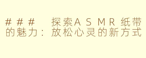### 探索ASMR纸带的魅力：放松心灵的新方式