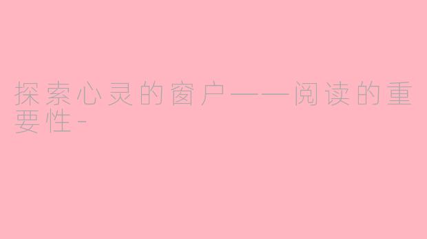 探索心灵的窗户——阅读的重要性-