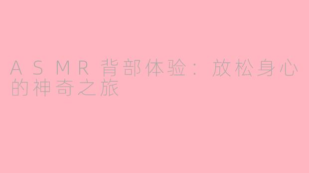 ASMR背部体验：放松身心的神奇之旅