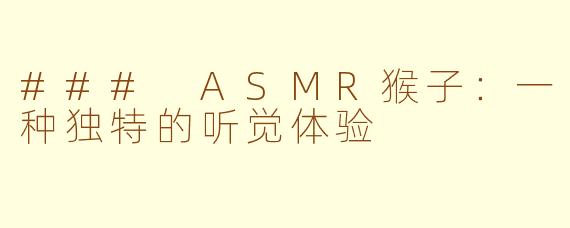 ### ASMR猴子：一种独特的听觉体验