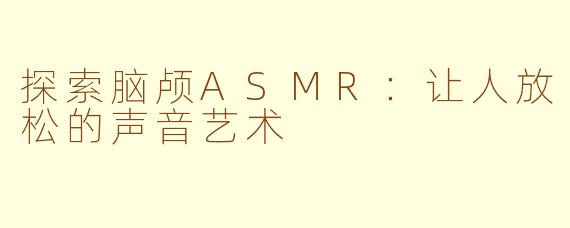 探索脑颅ASMR：让人放松的声音艺术