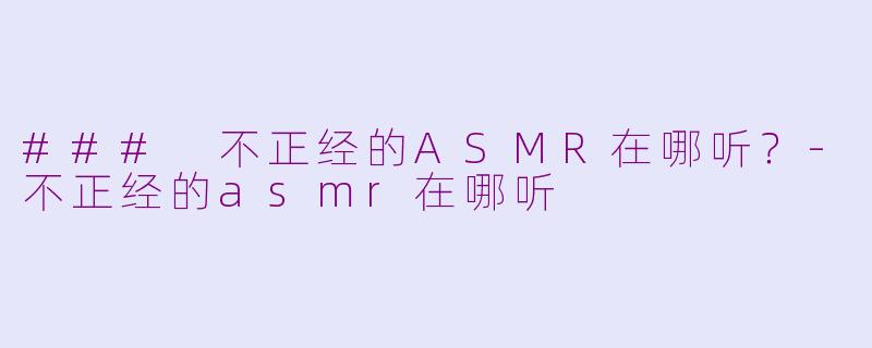 ### 不正经的ASMR在哪听?
