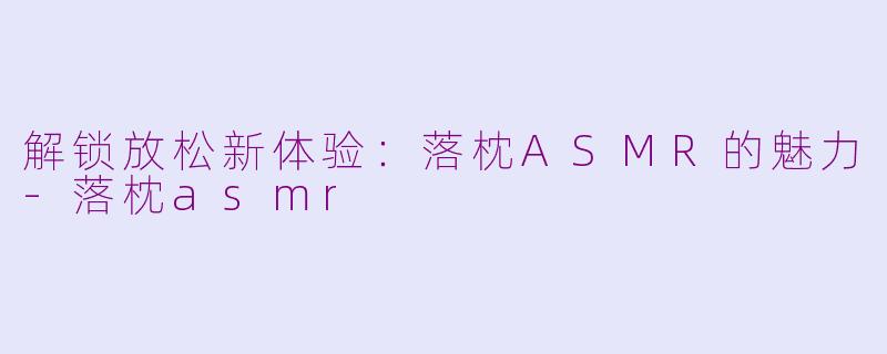 解锁放松新体验：落枕ASMR的魅力-落枕asmr