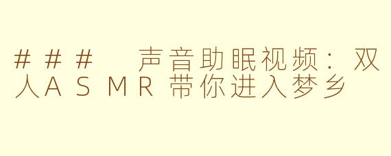 ### 声音助眠视频：双人ASMR带你进入梦乡