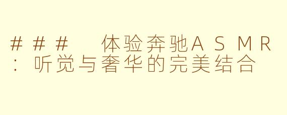 ### 体验奔驰ASMR：听觉与奢华的完美结合