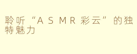 聆听“ASMR彩云”的独特魅力