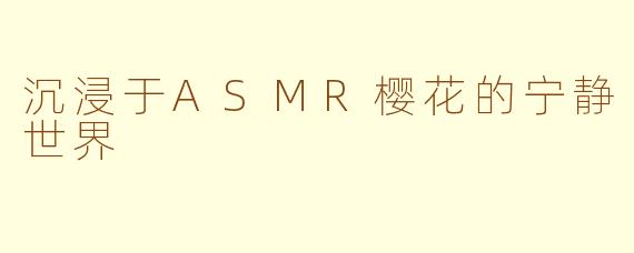 沉浸于ASMR樱花的宁静世界