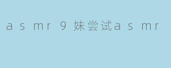 asmr9妹尝试asmr