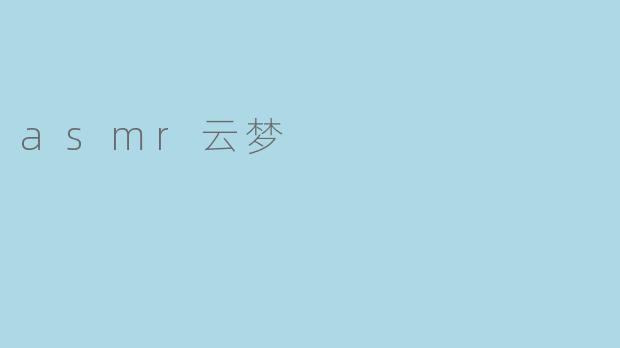 探索“ASMR云梦”:声音的奇妙之旅