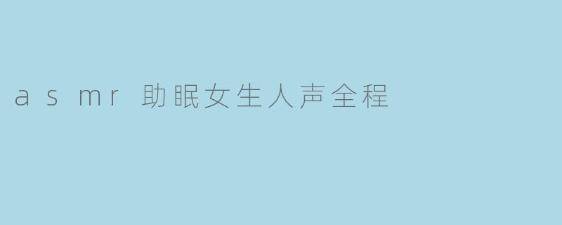 ### ASMR助眠:女生人声全程,带你进入梦乡