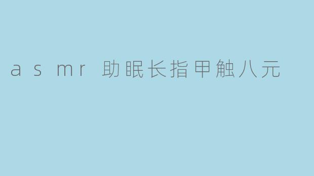 asmr助眠长指甲触八元