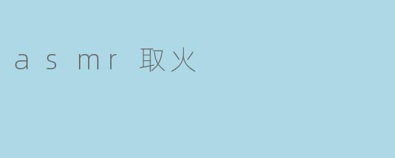 asmr取火