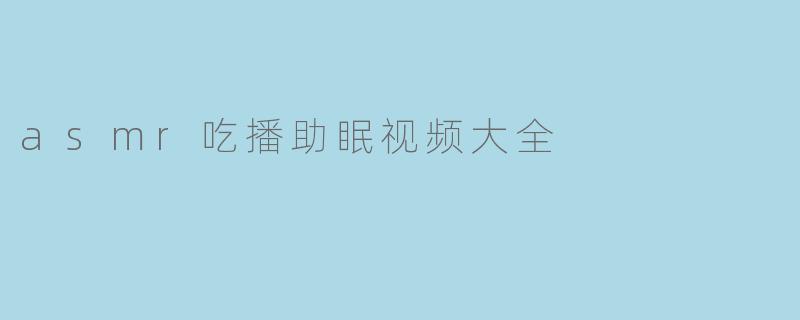 asmr吃播助眠视频大全
