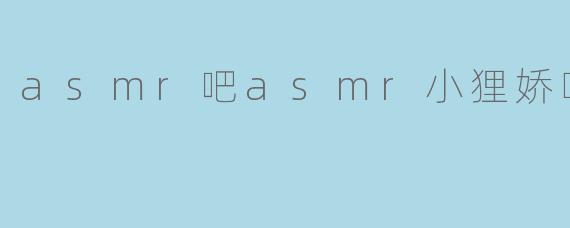 asmr吧asmr小狸娇喘