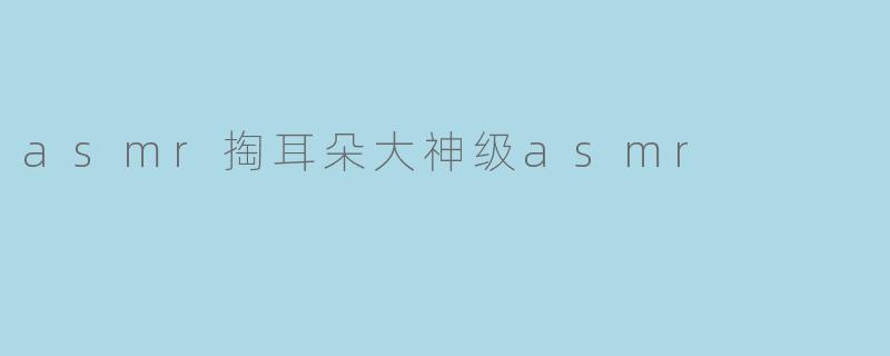 asmr掏耳朵大神级asmr
