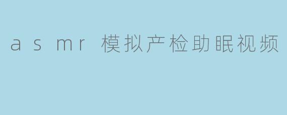 asmr模拟产检助眠视频