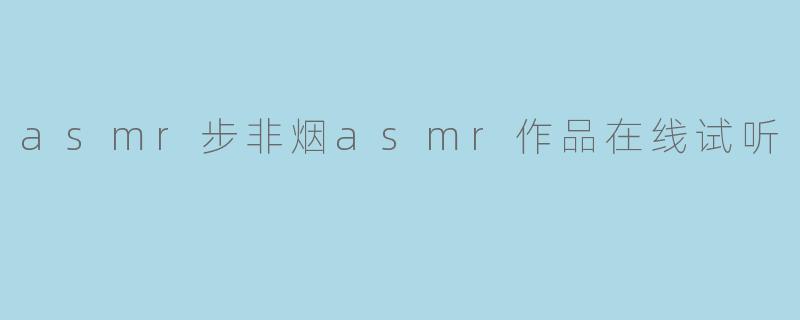 asmr步非烟asmr作品在线试听