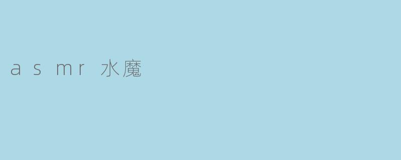 什么是ASMR水魔,它有什么特别之处?****