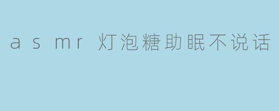 asmr灯泡糖助眠不说话