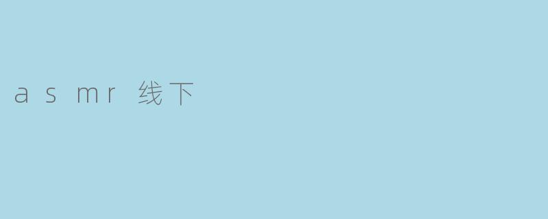 探索ASMR线下体验:身临其境的放松之旅