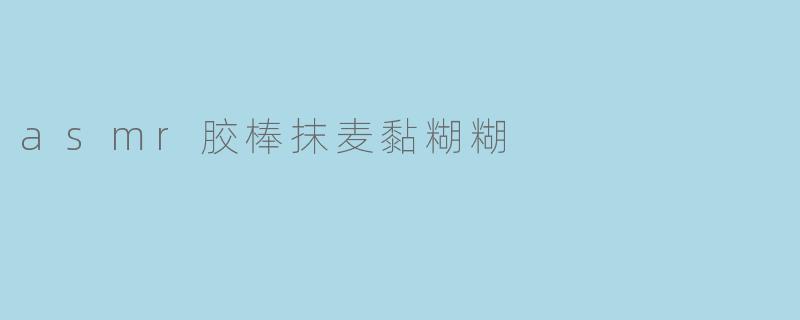 asmr胶棒抹麦黏糊糊