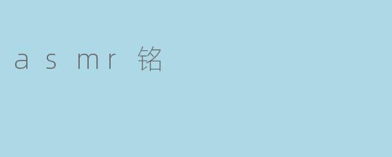 什么是ASMR铭,它在ASMR体验中起到什么作用?****