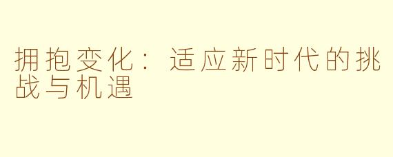 拥抱变化：适应新时代的挑战与机遇