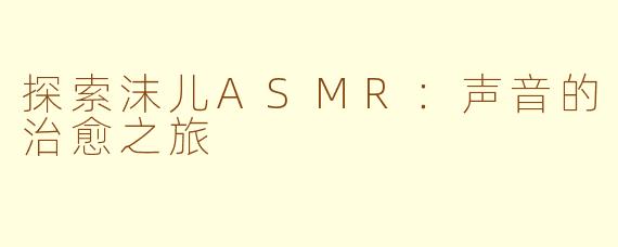 探索沫儿ASMR：声音的治愈之旅
