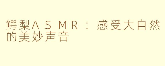 鳄梨ASMR：感受大自然的美妙声音