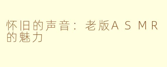 怀旧的声音：老版ASMR的魅力