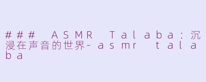 ### ASMR Talaba：沉浸在声音的世界-asmr talaba