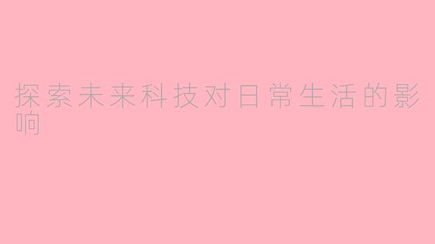 探索未来科技对日常生活的影响