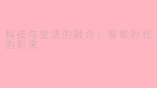 科技与生活的融合：智能时代的到来