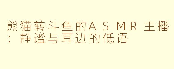 熊猫转斗鱼的ASMR主播：静谧与耳边的低语