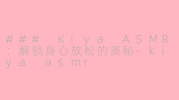 ### Kiya ASMR：解锁身心放松的奥秘-kiya asmr