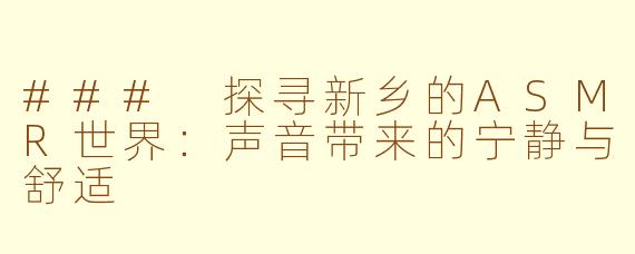 ### 探寻新乡的ASMR世界：声音带来的宁静与舒适