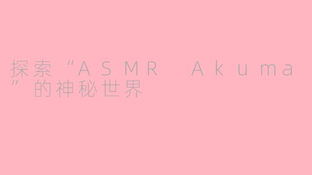 探索“ASMR Akuma”的神秘世界