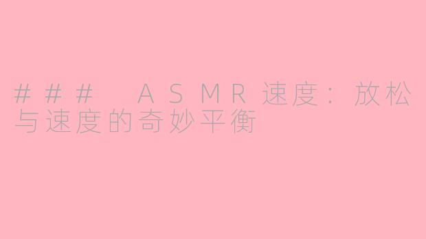 ### ASMR速度：放松与速度的奇妙平衡
