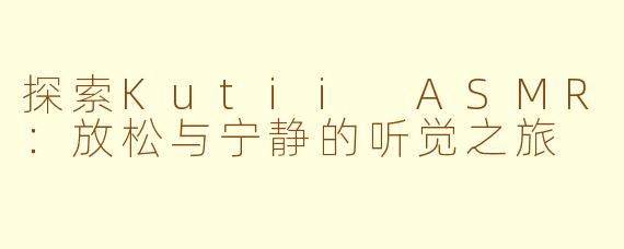探索Kutii ASMR：放松与宁静的听觉之旅