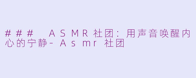 ### ASMR社团：用声音唤醒内心的宁静-Asmr社团