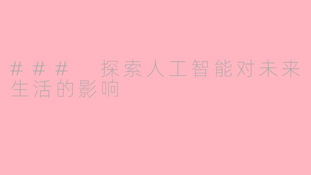 ### 探索人工智能对未来生活的影响