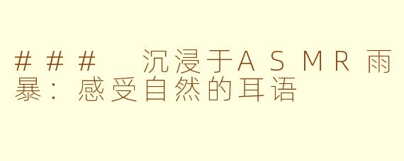 ### 沉浸于ASMR雨暴：感受自然的耳语