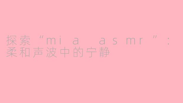 探索“mia asmr”：柔和声波中的宁静