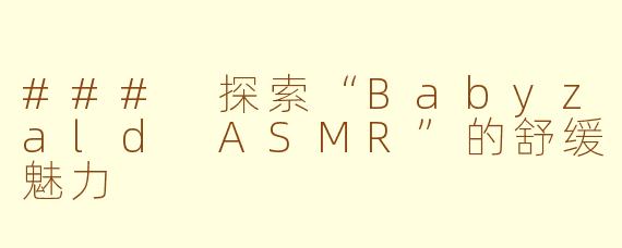 ### 探索“Babyzald ASMR”的舒缓魅力
