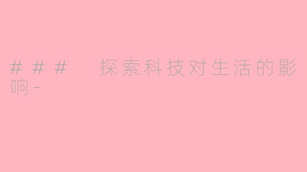 ### 探索科技对生活的影响-