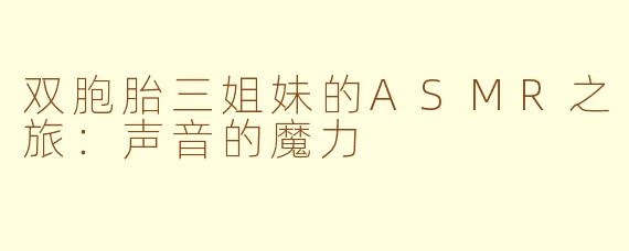 双胞胎三姐妹的ASMR之旅：声音的魔力