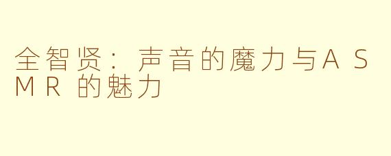 全智贤：声音的魔力与ASMR的魅力
